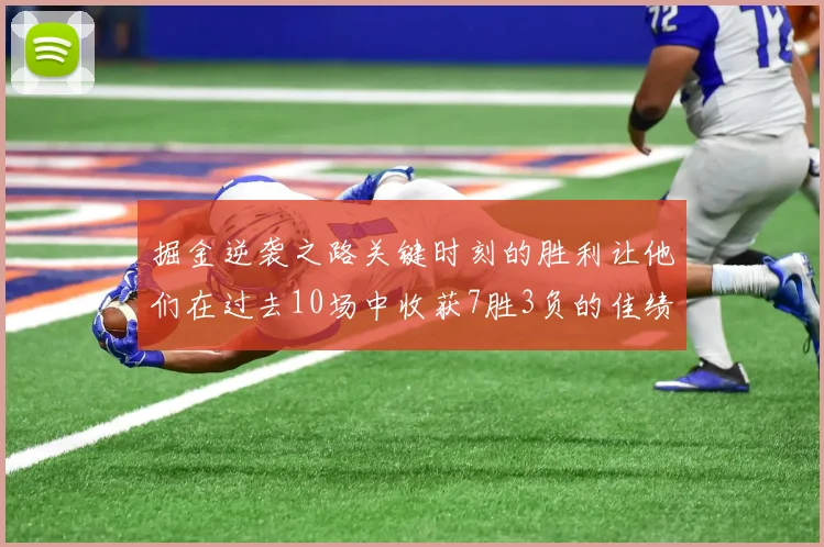 掘金逆袭之路关键时刻的胜利让他们在过去10场中收获7胜3负的佳绩
