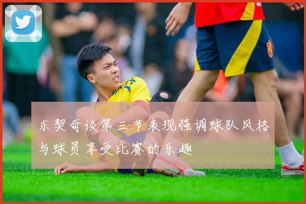 东契奇谈第三节表现强调球队风格与球员享受比赛的乐趣