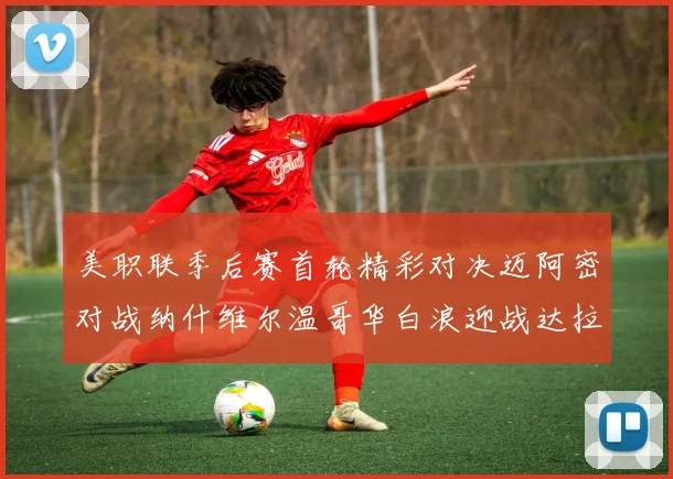 美职联季后赛首轮精彩对决迈阿密对战纳什维尔温哥华白浪迎战达拉斯