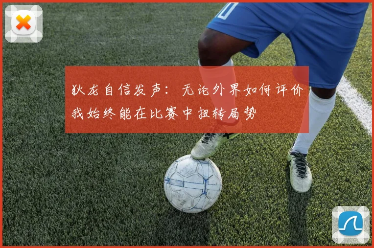 狄龙自信发声：无论外界如何评价我始终能在比赛中扭转局势
