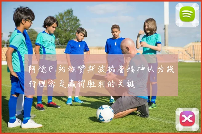 阿德巴约称赞斯波执着精神认为践行理念是赢得胜利的关键