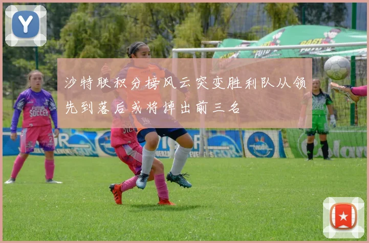 沙特联积分榜风云突变胜利队从领先到落后或将掉出前三名