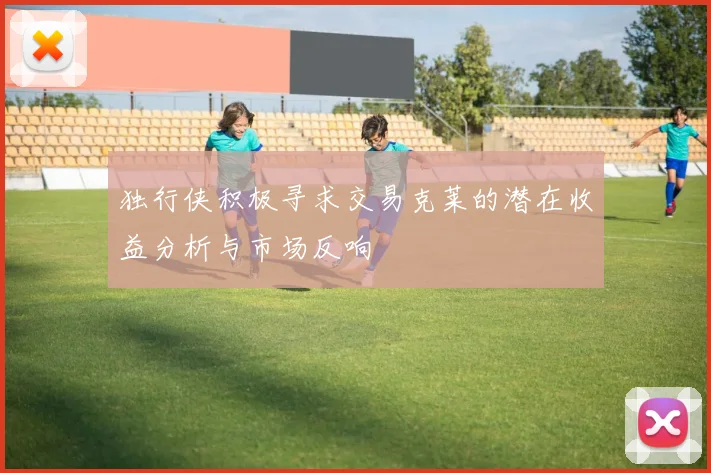 独行侠积极寻求交易克莱的潜在收益分析与市场反响