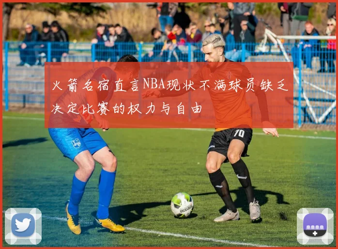 火箭名宿直言NBA现状不满球员缺乏决定比赛的权力与自由
