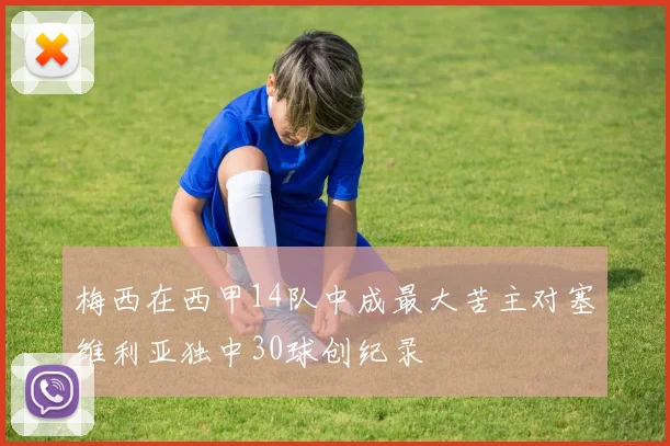 梅西在西甲14队中成最大苦主对塞维利亚独中30球创纪录