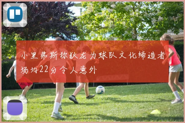 小里弗斯称狄龙为球队文化缔造者场均22分令人意外