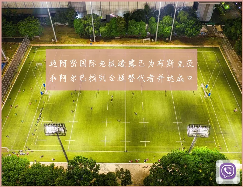 迈阿密国际老板透露已为布斯克茨和阿尔巴找到合适替代者并达成口头协议