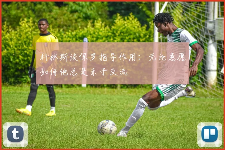 科林斯谈保罗指导作用：无论意愿如何他总是乐于交流