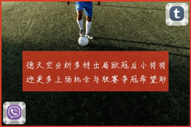 德天空分析多特出局欧冠后小将将迎更多上场机会与联赛争冠希望渺茫