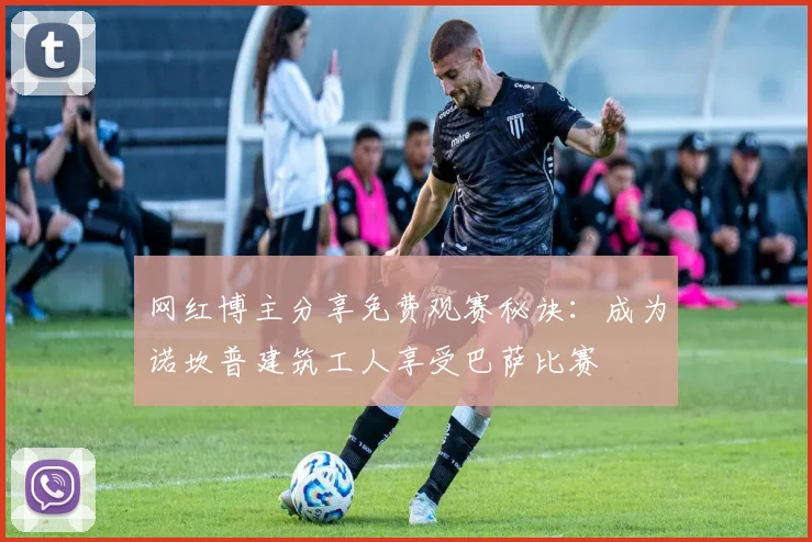 网红博主分享免费观赛秘诀：成为诺坎普建筑工人享受巴萨比赛