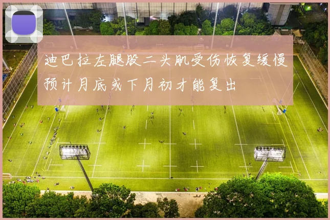 迪巴拉左腿股二头肌受伤恢复缓慢预计月底或下月初才能复出