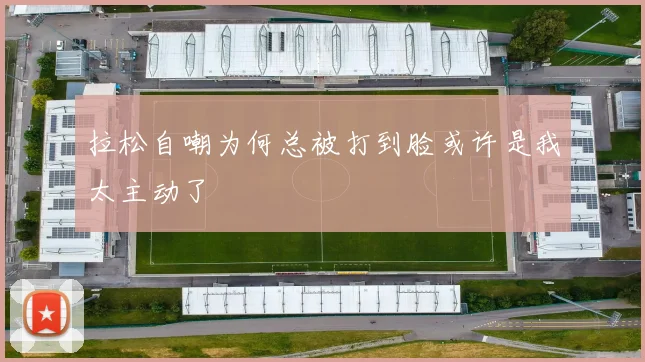拉松自嘲为何总被打到脸或许是我太主动了
