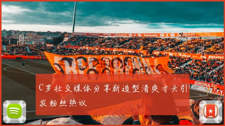 C罗社交媒体分享新造型清爽寸头引发粉丝热议