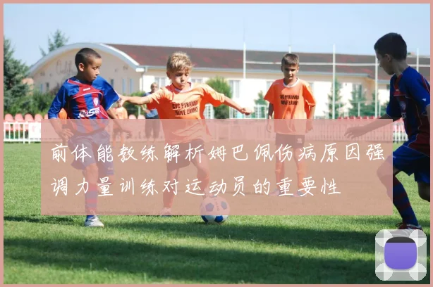 前体能教练解析姆巴佩伤病原因强调力量训练对运动员的重要性