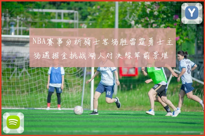 NBA赛事分析骑士客场胜雷霆勇士主场遇掘金挑战湖人对决绿军前景堪忧