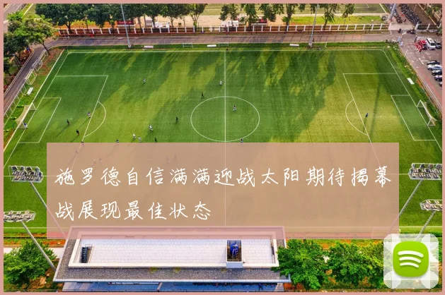 施罗德自信满满迎战太阳期待揭幕战展现最佳状态