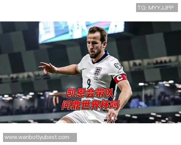 凯恩强调团结合作的重要性以确保世界杯的成功与每位球员的努力息息相关